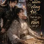 (H) Khinh nhờn quý công tử, Thế tử gia ngài run cái gì?