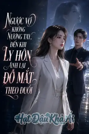 Ngược Vợ Không Nương Tay, Đến Khi Ly Hôn Anh Lại Đỏ Mắt Theo Đuổi