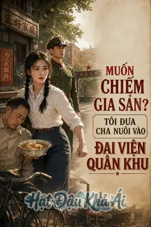 Muốn Chiếm Gia Sản Nhà Tuyệt Tự? Tôi Đưa Cha Nuôi Gả Vào Đại Viện Quân Khu